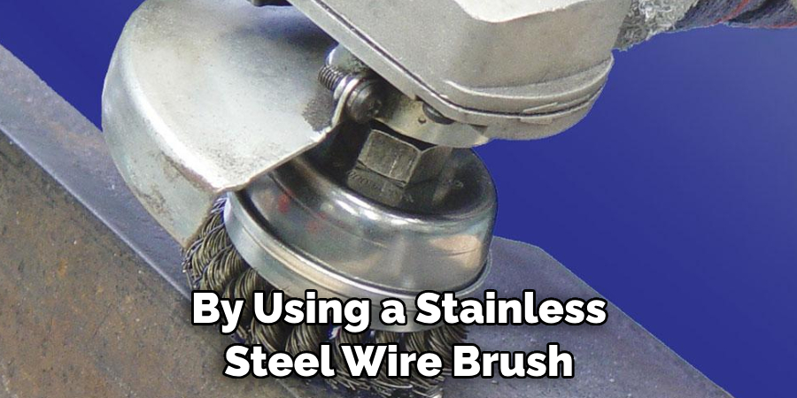 By Using a Stainless Steel Wire Brush 