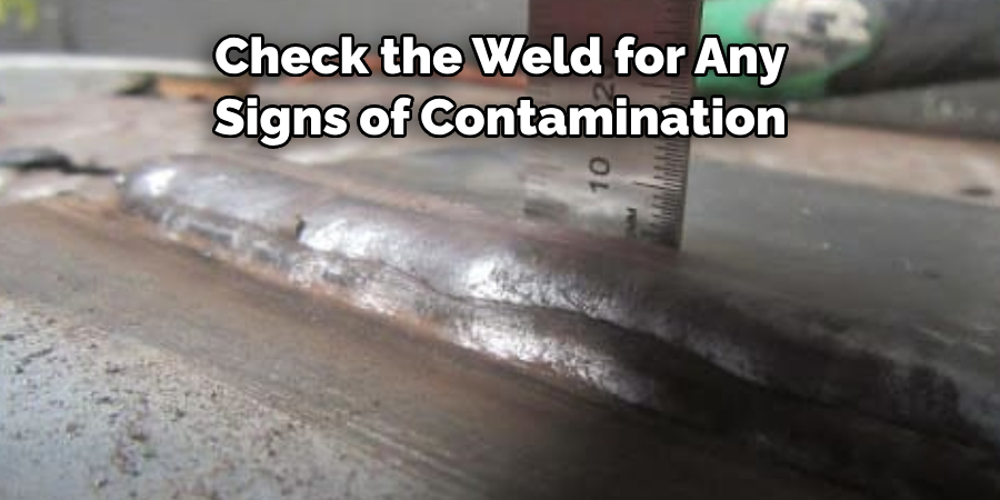 Check the Weld for Any
Signs of Contamination