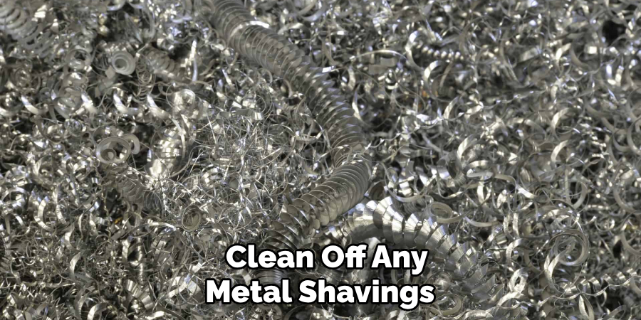  Clean Off Any Metal Shavings 