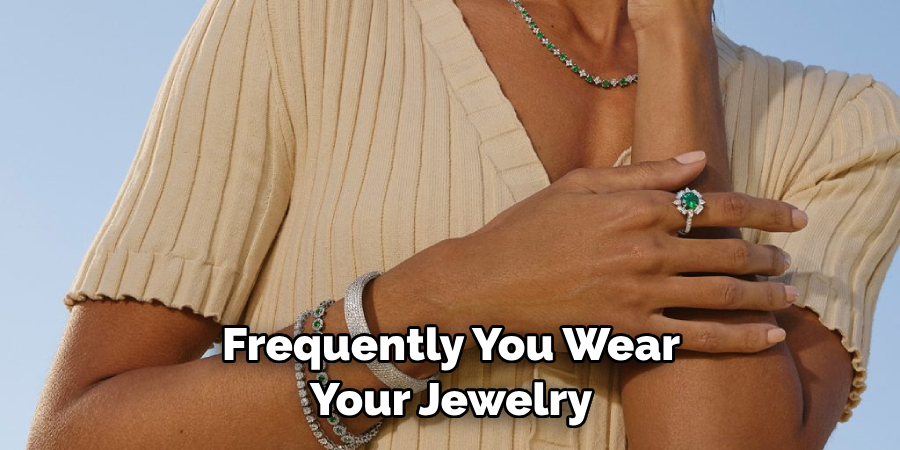 Frequently You Wear Your Jewelry.