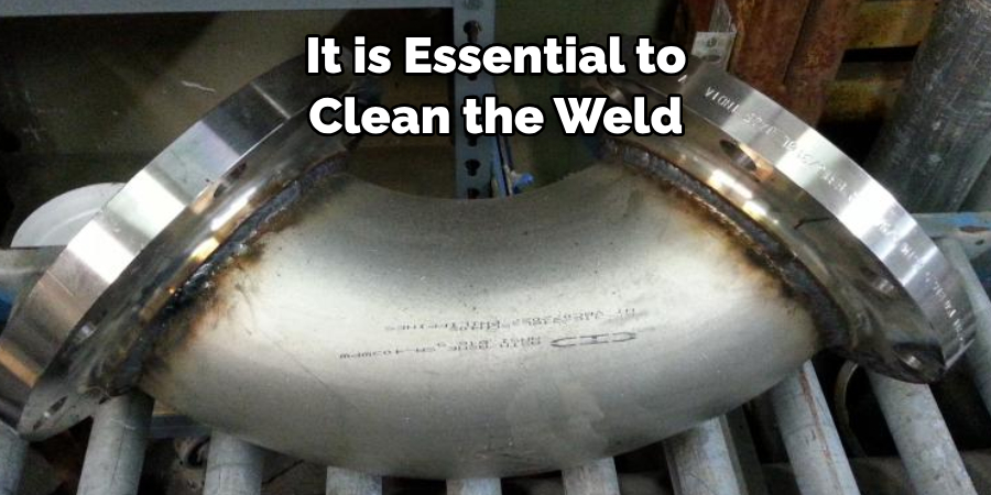 It is Essential to 
Clean the Weld 