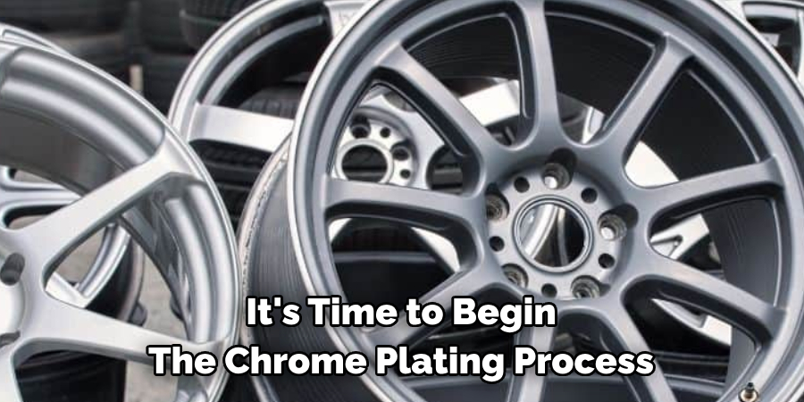 It's Time to Begin 
The Chrome Plating Process