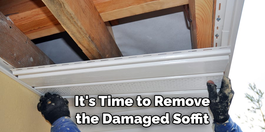 It's Time to Remove the Damaged Soffit