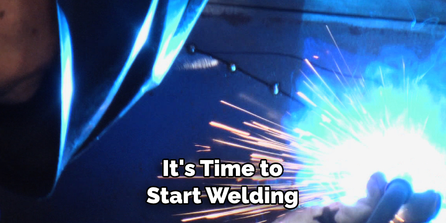 It's Time to 
Start Welding