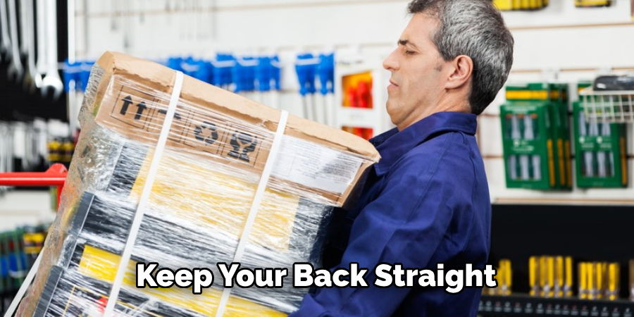 Keep Your Back Straight When Lifting Heavy Objects.
