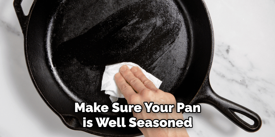 Make Sure Your Pan is Well Seasoned