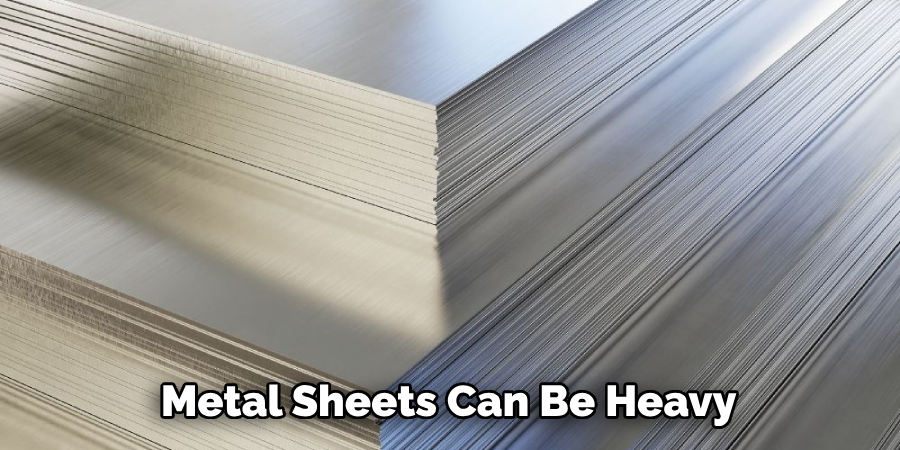 Metal Sheets Can Be Heavy 