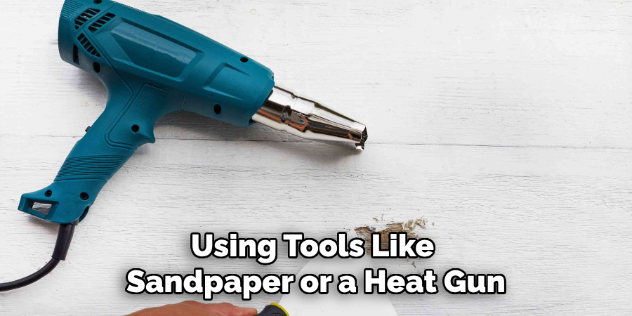 Using Tools Like Sandpaper or a Heat Gun