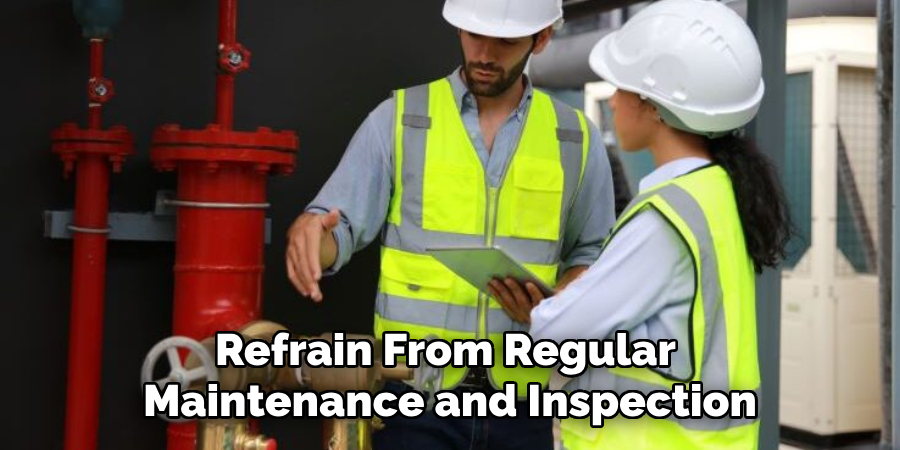 Refrain From Regular Maintenance and Inspection