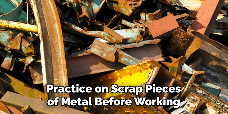 Practice on Scrap Pieces of Metal Before Working