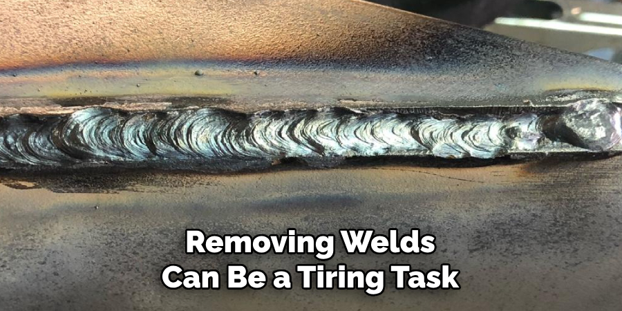 Removing Welds Can Be a Tiring Task