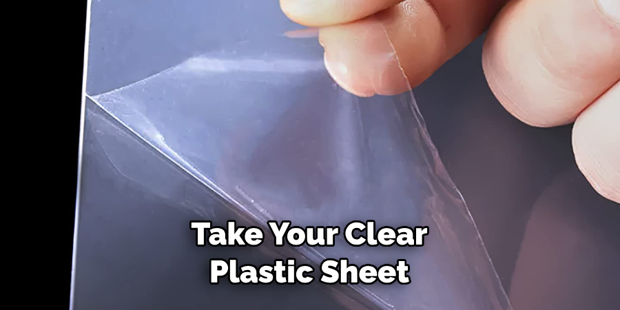 Take Your Clear 
Plastic Sheet 