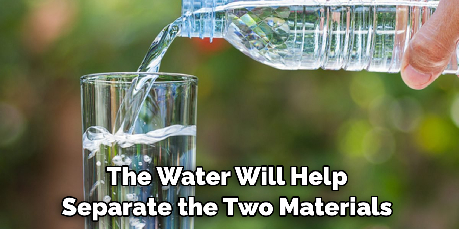 The Water Will Help Separate the Two Materials