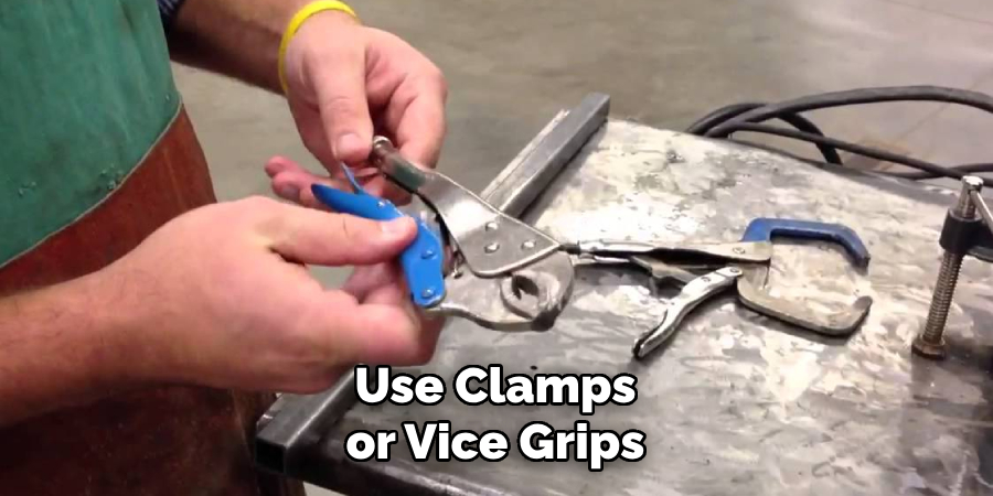 Use Clamps or Vice Grips