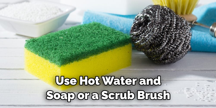 Use Hot Water and Soap or a Scrub Brush