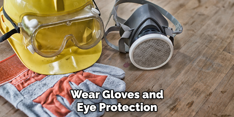 Wear Gloves and Eye Protection