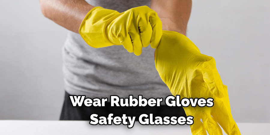 Wear Rubber Gloves Safety Glasses