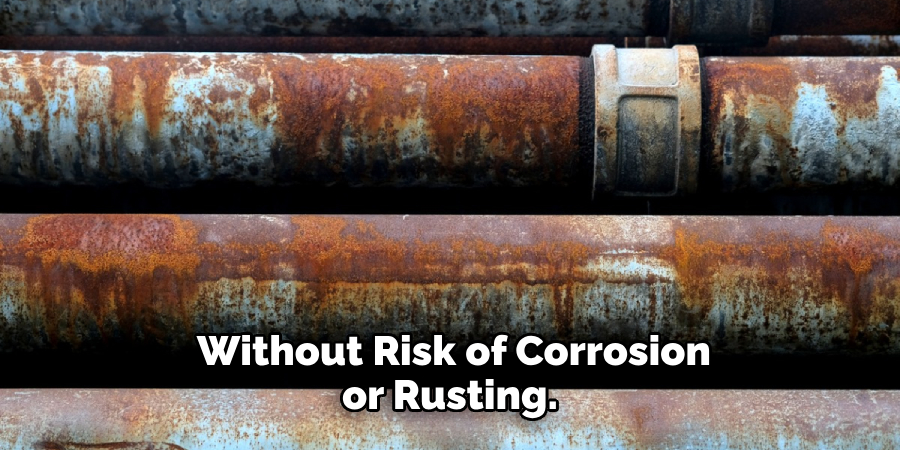  Without Risk of Corrosion or Rusting.