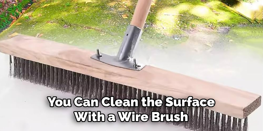 You Can Clean the Surface With a Wire Brush