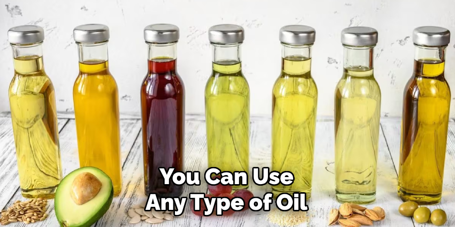 You Can Use Any Type of Oil