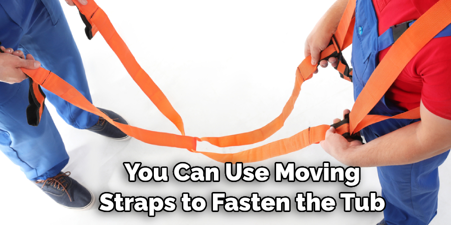 You Can Use Moving Straps to Fasten the Tub