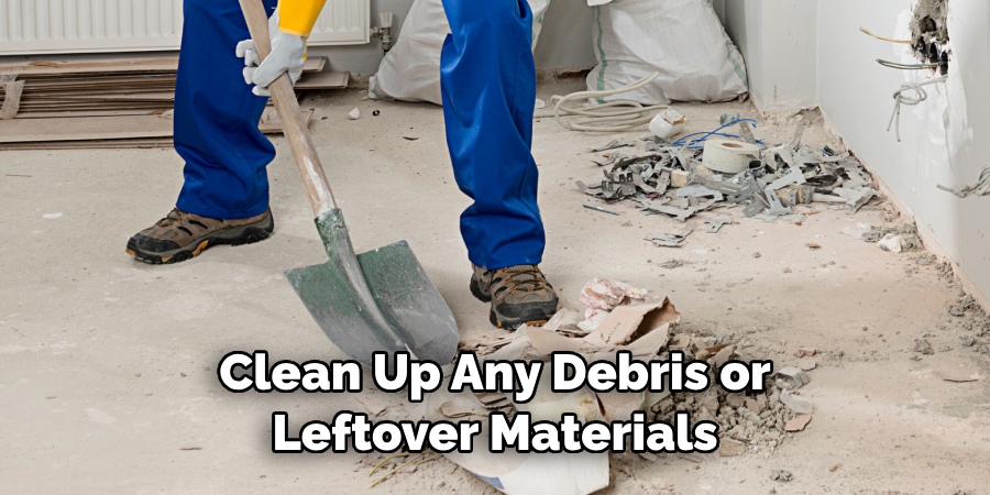 Clean Up Any Debris or Leftover Materials