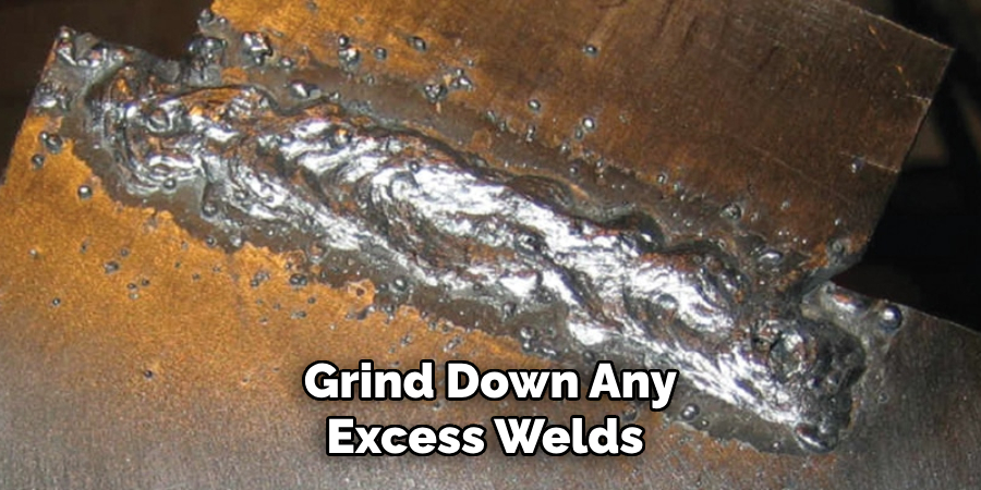 Grind Down Any Excess Welds 