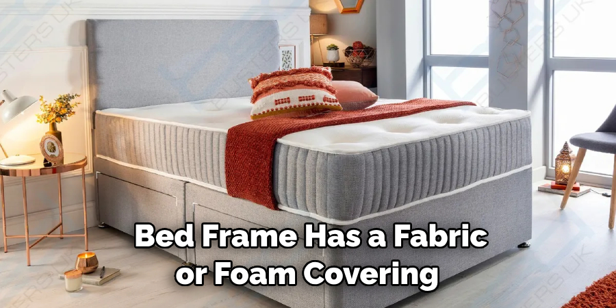 Bed Frame Has a Fabric or Foam Covering