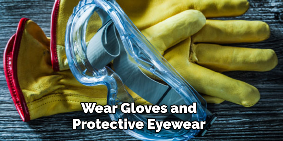 Wear Gloves and Protective Eyewear