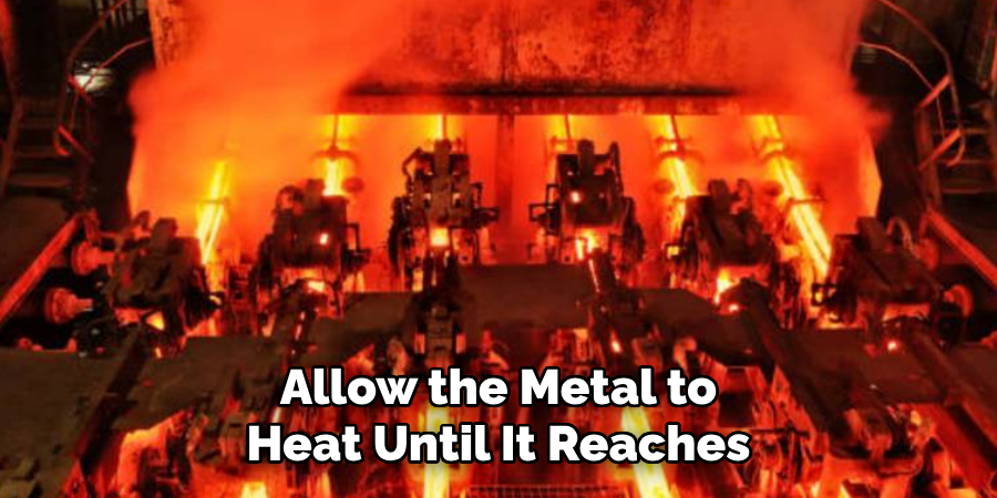 Allow the Metal to Heat Until It Reaches