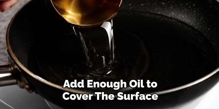 Add Enough Oil to Cover the Surface 