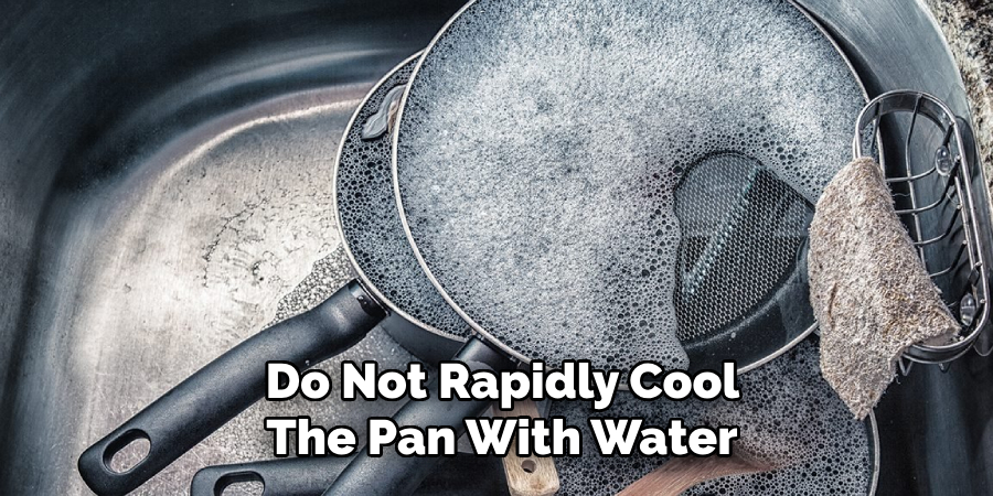 Do Not Rapidly Cool the Pan With Water