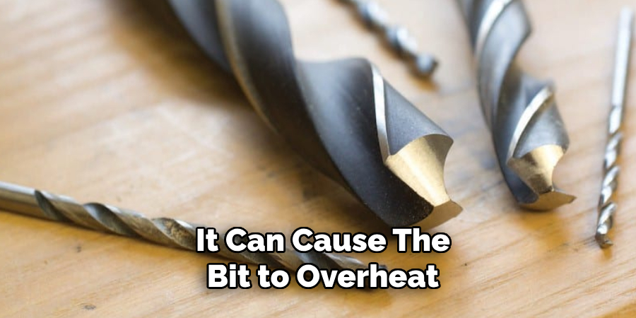 It Can Cause the Bit to Overheat