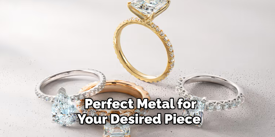 Perfect Metal for Your Desired Piece