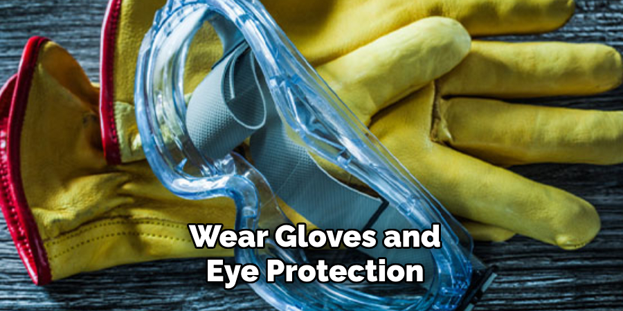 Wear Gloves and Eye Protection