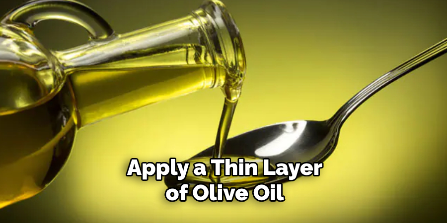 Apply a Thin Layer of Olive Oil 