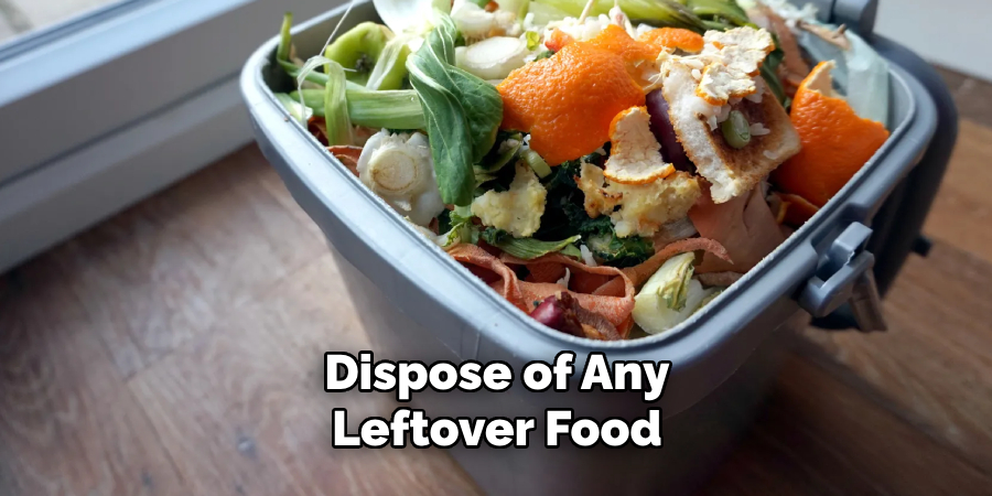 Dispose of Any Leftover Food