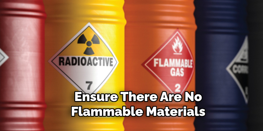 Ensure There Are No Flammable Materials