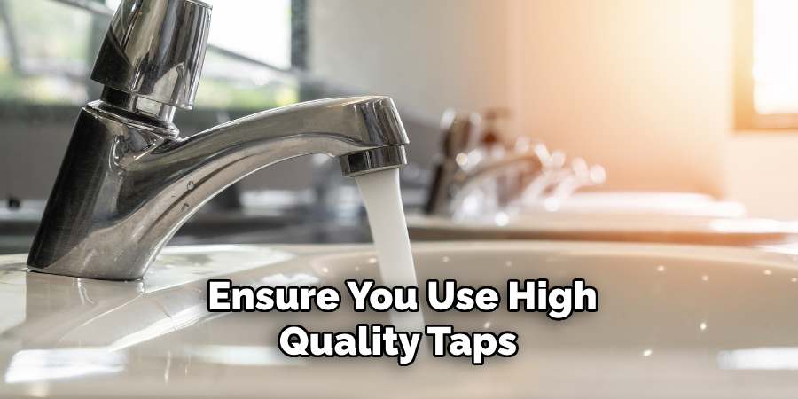 Ensure You Use High-quality Taps 