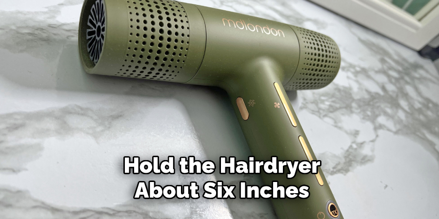 Hold the Hairdryer About Six Inches