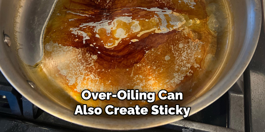 Over-oiling Can Also Create Sticky 