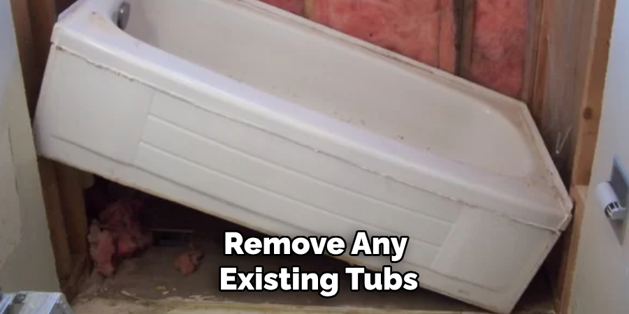 Remove Any Existing Tubs