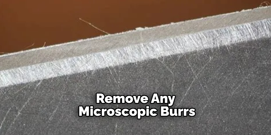 Remove Any Microscopic Burrs