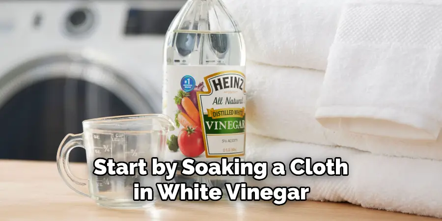 Start by Soaking a Cloth in White Vinegar 