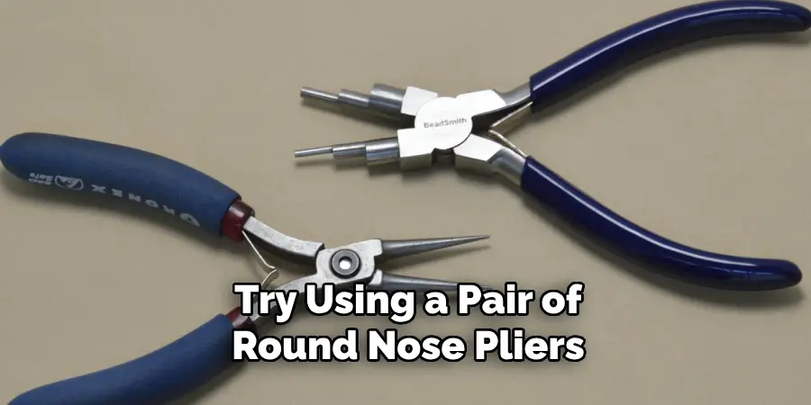 Try Using a Pair of Round Nose Pliers