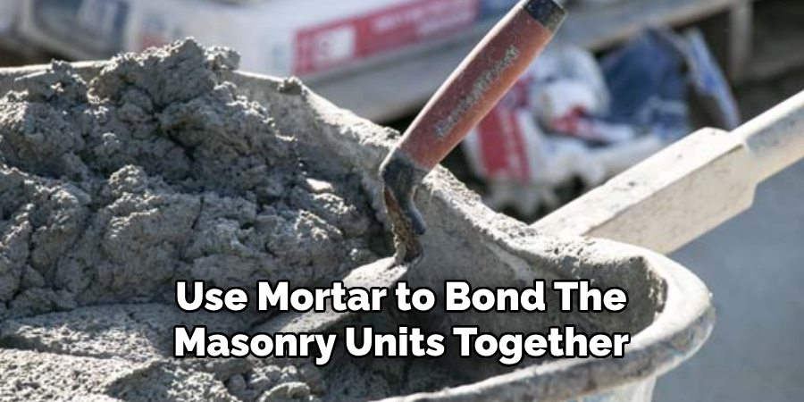 Use Mortar to Bond the Masonry Units Together