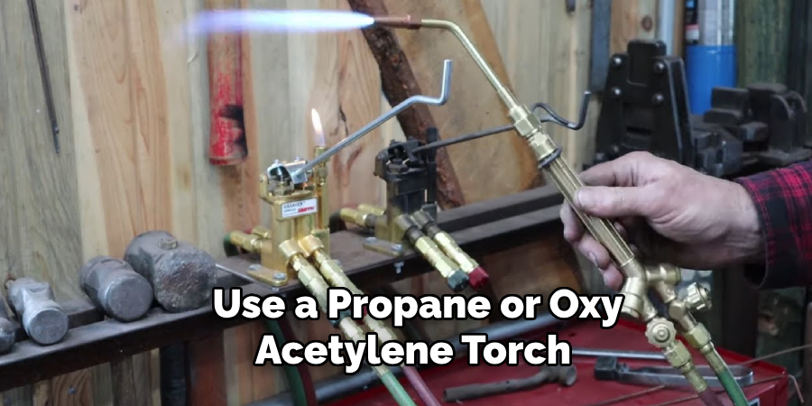 Use a Propane or Oxy-acetylene Torch 