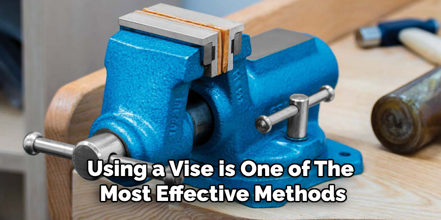 Using a Vise is One of the Most Effective Methods