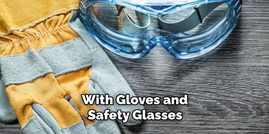 With Gloves and Safety Glasses