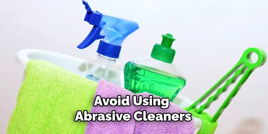 Avoid Using Abrasive Cleaners